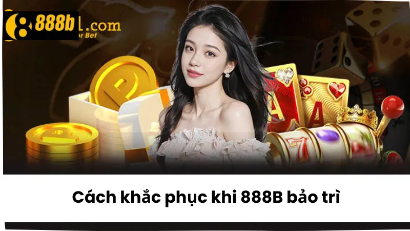 Cách khắc phục khi 888B bảo trì hiệu quả