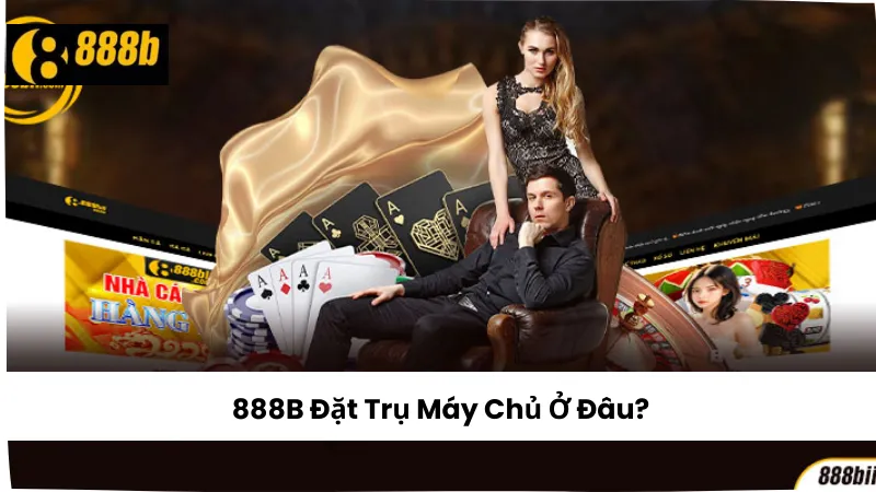 888B Đặt Trụ Máy Chủ Ở Đâu? Tìm Hiểu Nền Tảng Nhà Cái Uy Tín
