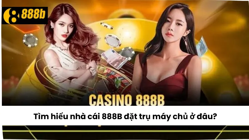 Nhà cái 888B đặt trụ máy chủ ở đâu?