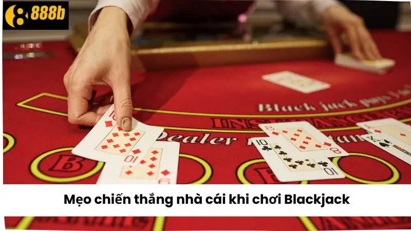 Mẹo chiến thắng nhà cái khi chơi Blackjack