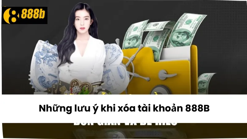 Những lưu ý quan trọng khi xóa tài khoản 888B