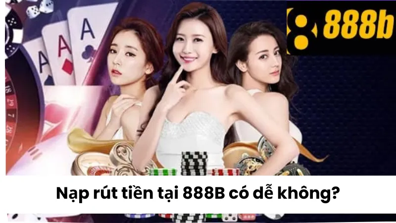 Nạp rút tiền tại 888B có dễ không?