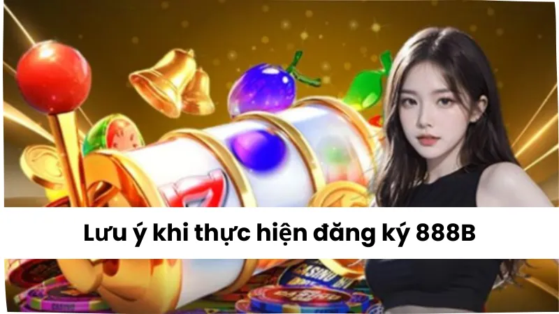 Lưu ý khi thực hiện đăng ký 888B