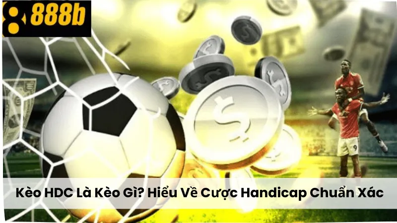 Kèo HDC Là Kèo Gì? Cách Hiểu Về Cược Handicap Chuẩn Xác