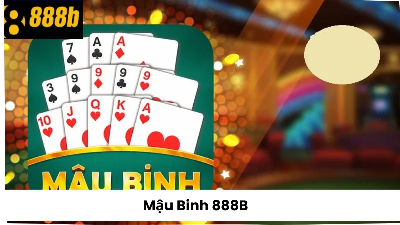 Mậu Binh 888B – Hướng Dẫn Chi Tiết Và Cách Sắp Xếp Bài Chuẩn
