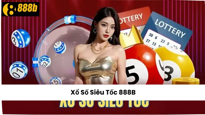 Xổ Số Siêu Tốc 888B – Trải Nghiệm Cá Cược Nhanh Gọn Nhất