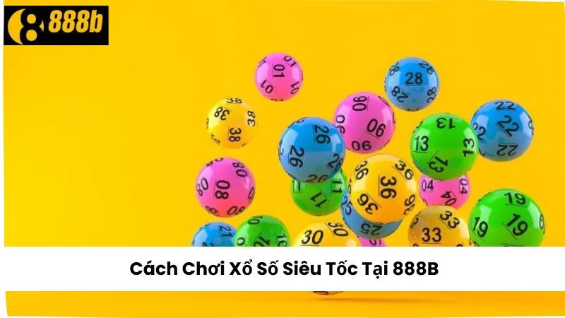 Cách Chơi Xổ Số Siêu Tốc Tại 888B